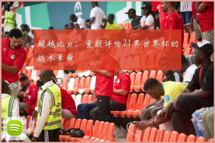 超越比分:重新评价21界世界杯的战术革命