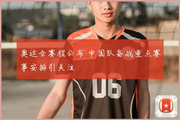 奥运会赛程公布 中国队备战重点赛事安排引关注