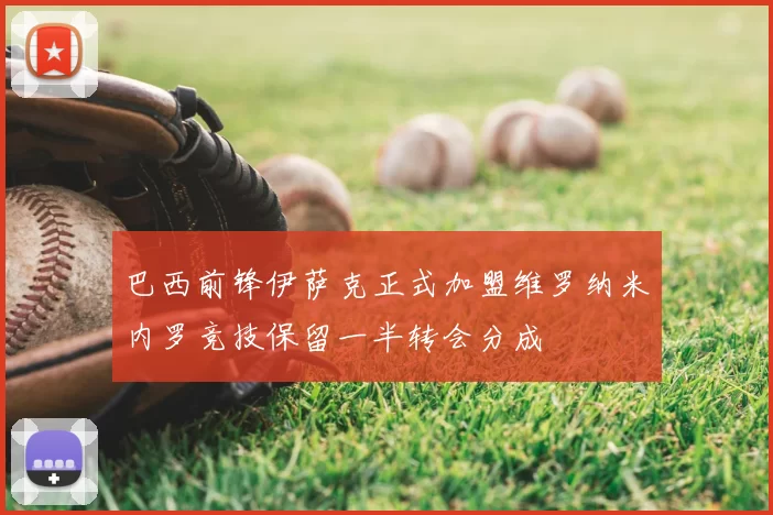 巴西前锋伊萨克正式加盟维罗纳米内罗竞技保留一半转会分成