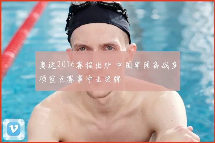 奥运2016赛程出炉 中国军团备战多项重点赛事冲击奖牌