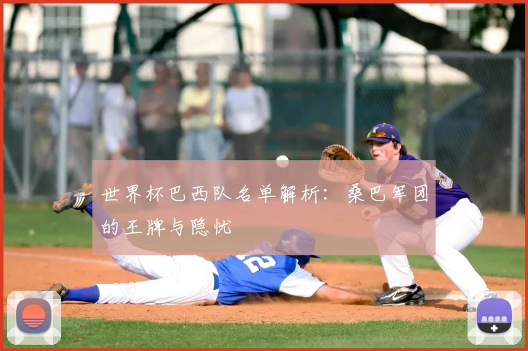 世界杯巴西队名单解析：桑巴军团的王牌与隐忧