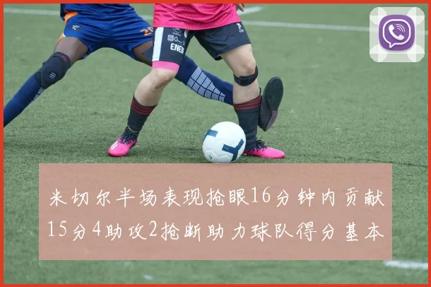 米切尔半场表现抢眼16分钟内贡献15分4助攻2抢断助力球队得分基本盘