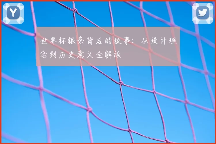 世界杯银条背后的故事：从设计理念到历史意义全解读