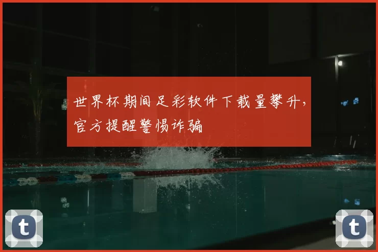 世界杯期间足彩软件下载量攀升,官方提醒警惕诈骗