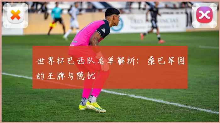 世界杯巴西队名单解析:桑巴军团的王牌与隐忧