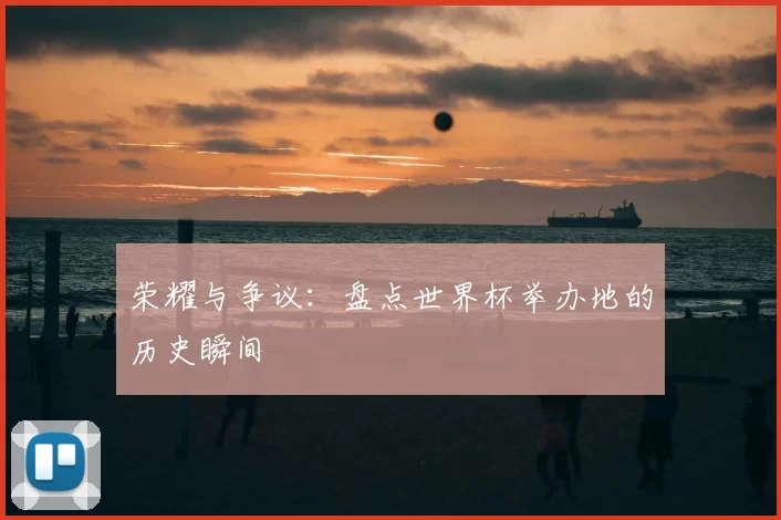 荣耀与争议：盘点世界杯举办地的历史瞬间