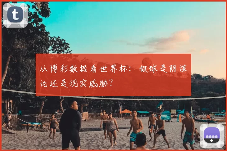 从博彩数据看世界杯：假球是阴谋论还是现实威胁？