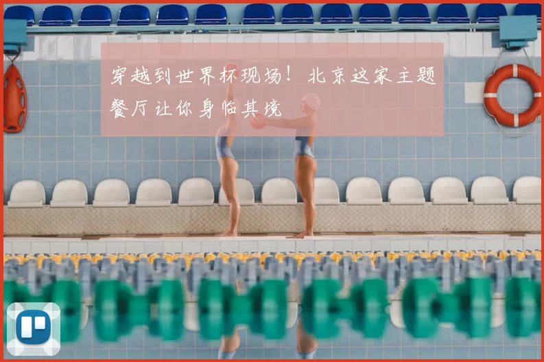 穿越到世界杯现场！北京这家主题餐厅让你身临其境