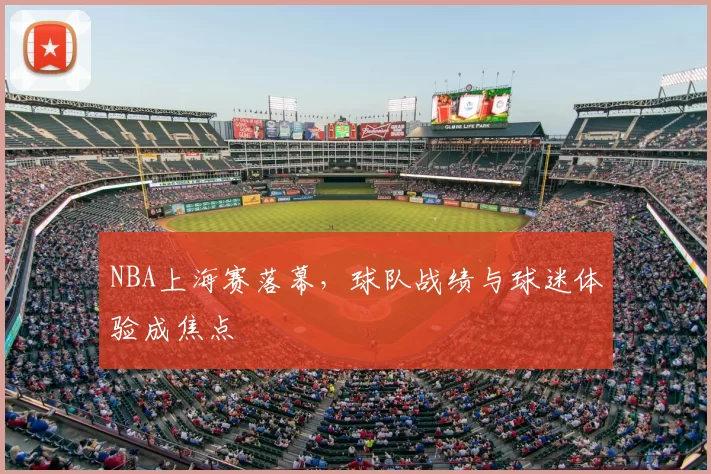 NBA上海赛落幕，球队战绩与球迷体验成焦点