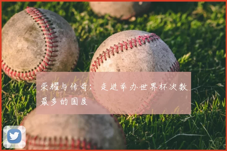 荣耀与传奇：走进举办世界杯次数最多的国度