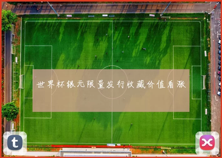 世界杯银元限量发行收藏价值看涨