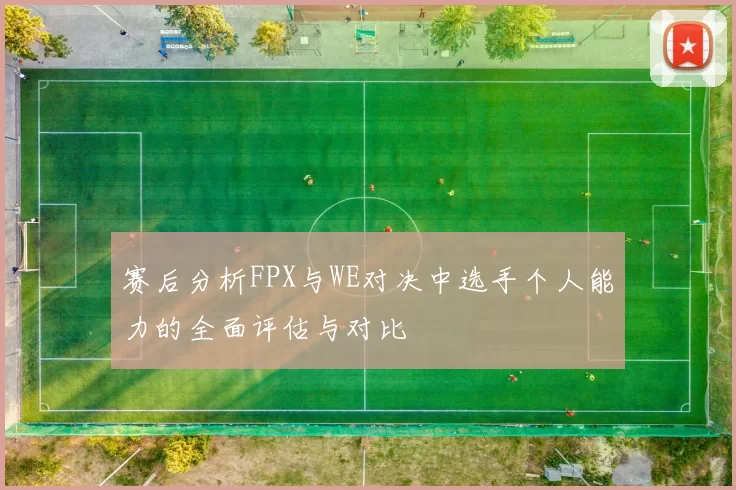 赛后分析FPX与WE对决中选手个人能力的全面评估与对比