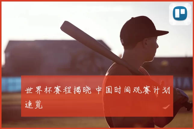 世界杯赛程揭晓 中国时间观赛计划速览