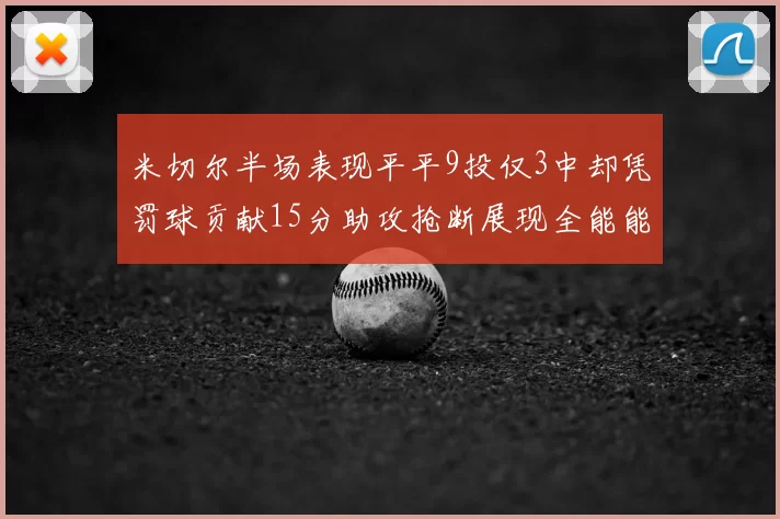 米切尔半场表现平平9投仅3中却凭罚球贡献15分助攻抢断展现全能能力