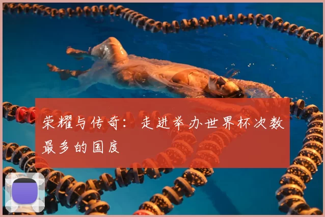 荣耀与传奇：走进举办世界杯次数最多的国度