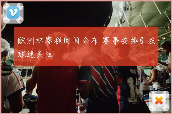 欧洲杯赛程时间公布 赛事安排引发球迷关注