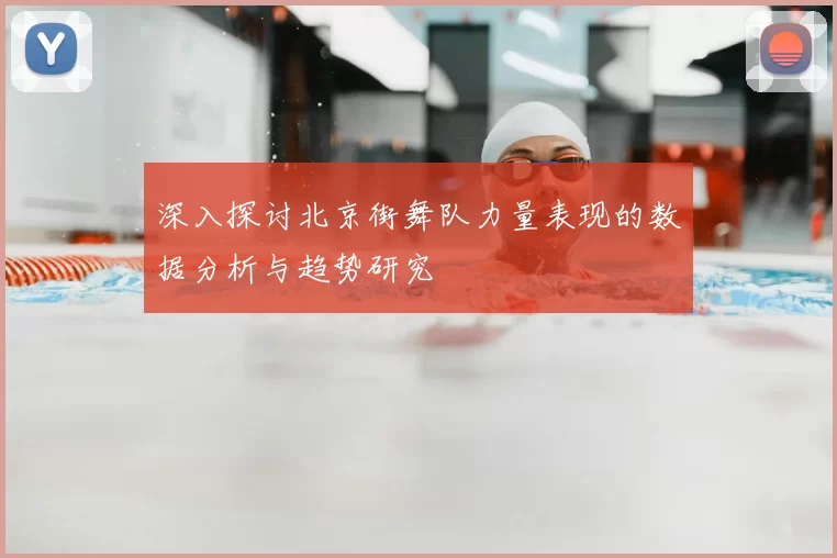 深入探讨北京街舞队力量表现的数据分析与趋势研究