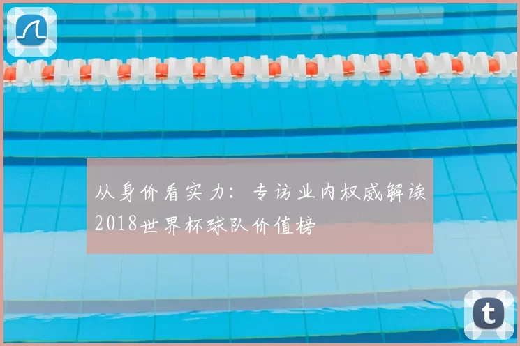 从身价看实力:专访业内权威解读2018世界杯球队价值榜