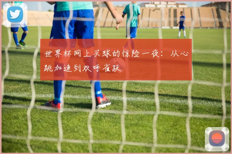 世界杯网上买球的惊险一夜:从心跳加速到欢呼雀跃