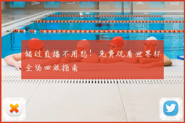 错过直播不用愁！免费观看世界杯全场回放指南