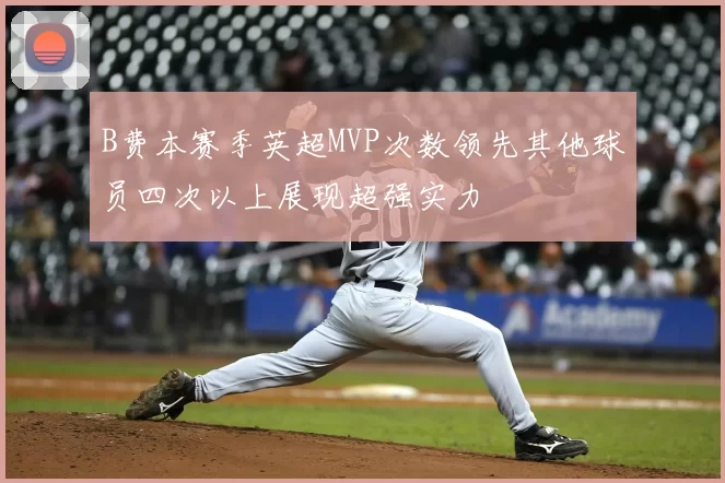 B费本赛季英超MVP次数领先其他球员四次以上展现超强实力