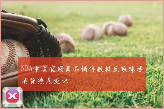 NBA中国官网商品销售数据反映球迷消费热点变化