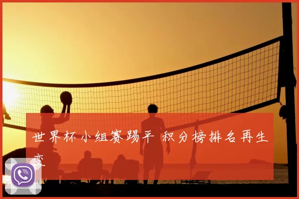 世界杯小组赛踢平 积分榜排名再生变