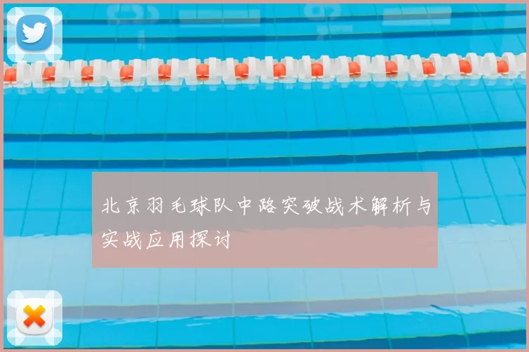 北京羽毛球队中路突破战术解析与实战应用探讨
