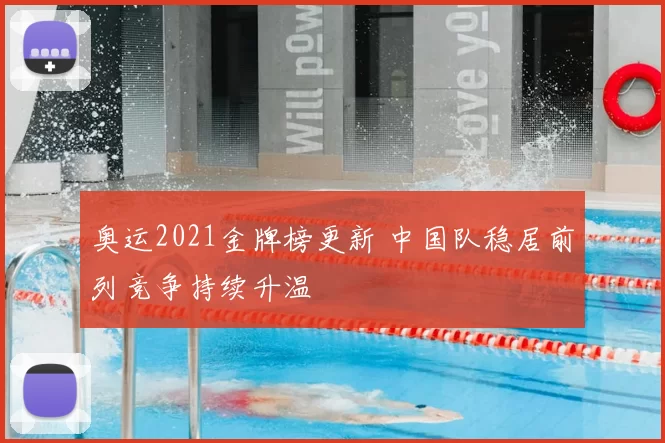 奥运2021金牌榜更新 中国队稳居前列竞争持续升温