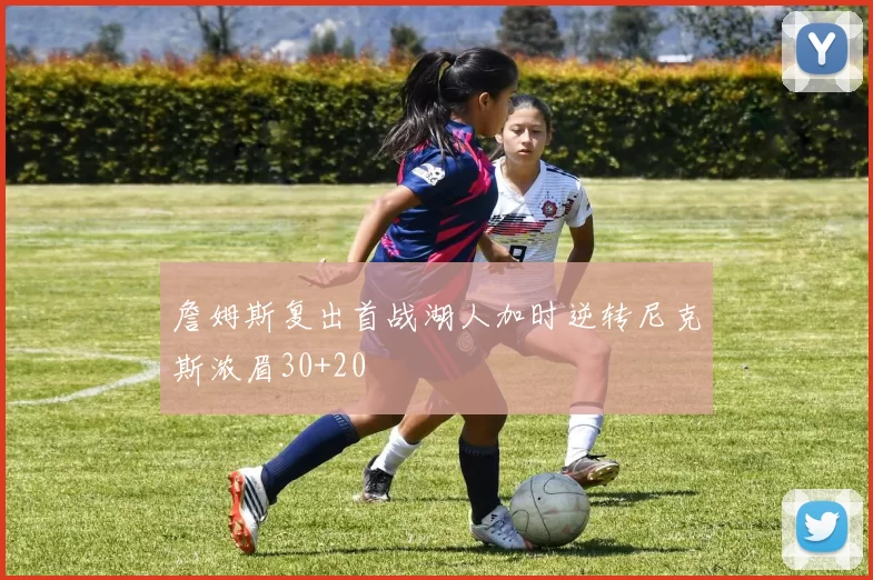 詹姆斯复出首战湖人加时逆转尼克斯浓眉30+20