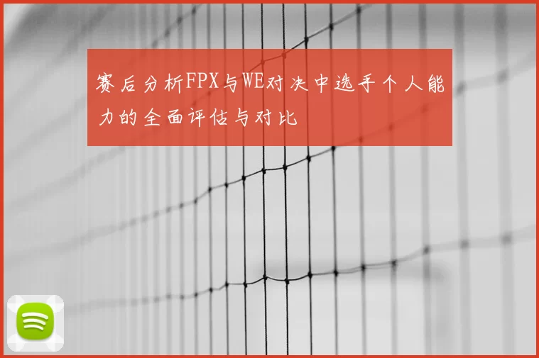 赛后分析FPX与WE对决中选手个人能力的全面评估与对比