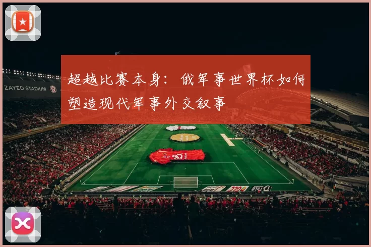 超越比赛本身：俄军事世界杯如何塑造现代军事外交叙事