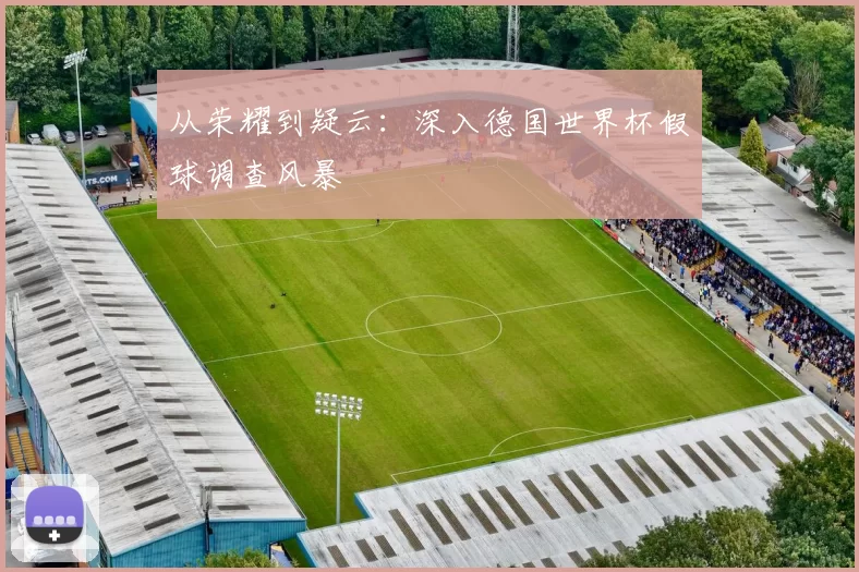 从荣耀到疑云:深入德国世界杯假球调查风暴