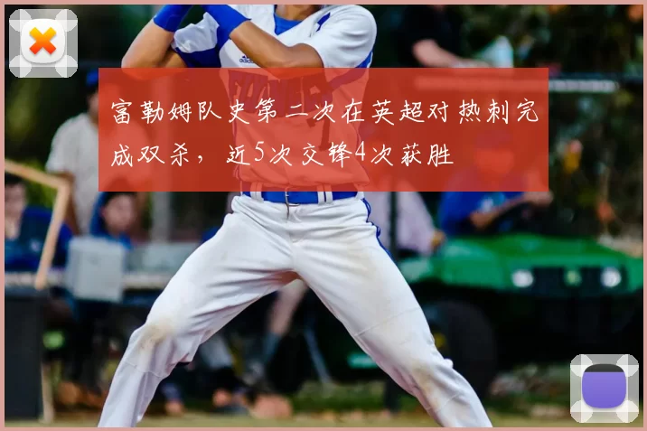 富勒姆队史第二次在英超对热刺完成双杀，近5次交锋4次获胜