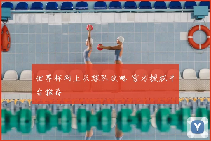 世界杯网上买球队攻略 官方授权平台推荐