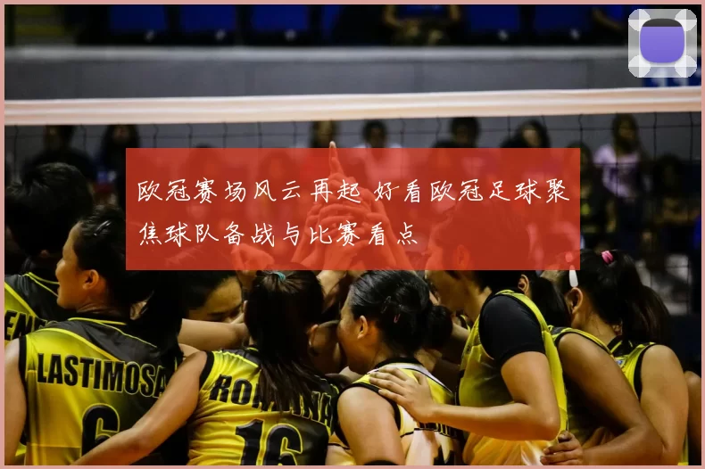 欧冠赛场风云再起 好看欧冠足球聚焦球队备战与比赛看点