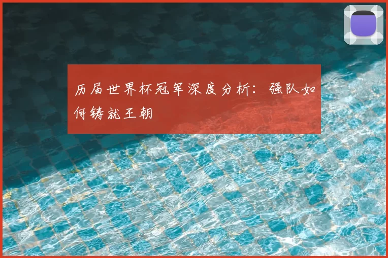 历届世界杯冠军深度分析：强队如何铸就王朝