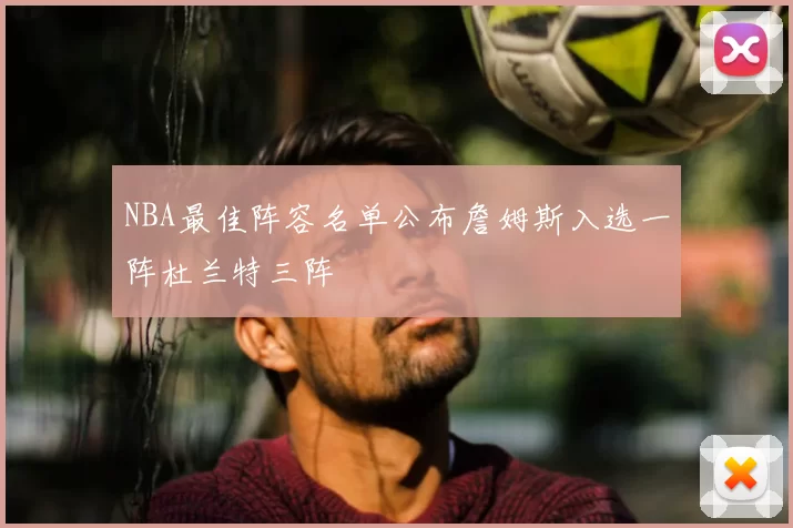 NBA最佳阵容名单公布詹姆斯入选一阵杜兰特三阵