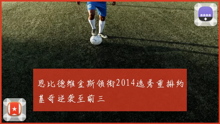 恩比德维金斯领衔2014选秀重排约基奇逆袭至前三