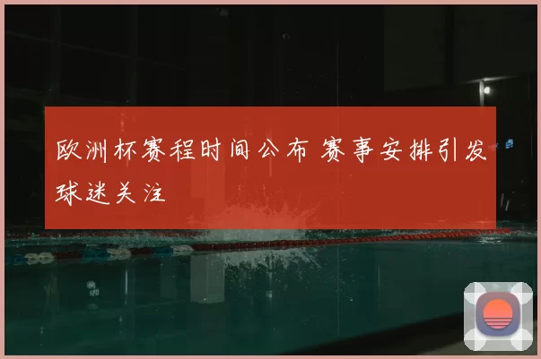 欧洲杯赛程时间公布 赛事安排引发球迷关注