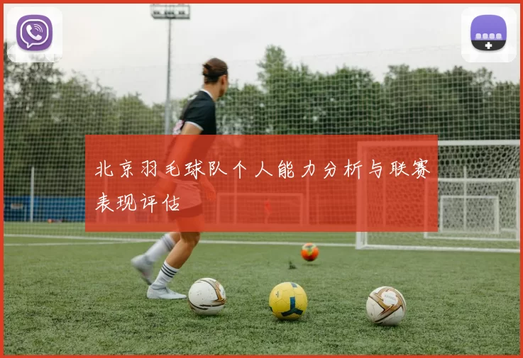 北京羽毛球队个人能力分析与联赛表现评估